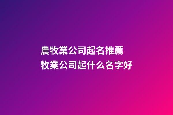 農牧業公司起名推薦 牧業公司起什么名字好